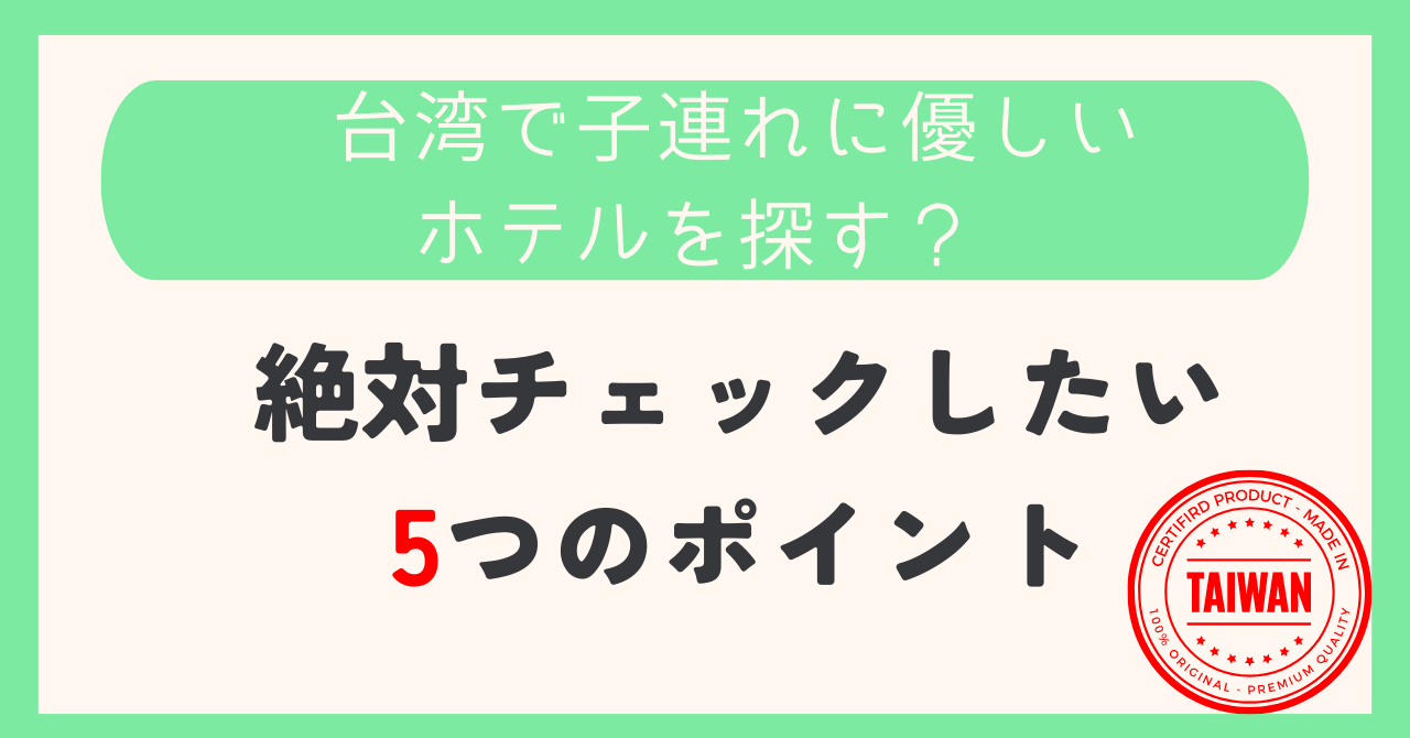 台湾で子連れに優しいホテルを探す？絶対チェックしたい5つのポイント